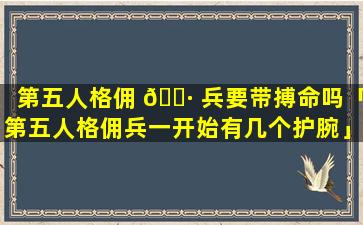 第五人格佣 🕷 兵要带搏命吗「第五人格佣兵一开始有几个护腕」